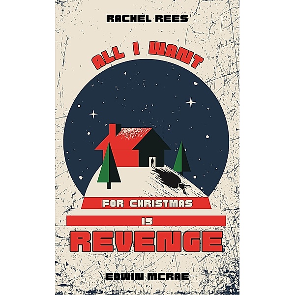 All I Want for Christmas Is Revenge: A Dark Christmas Comedy Novelette, Rachel Rees and Edwin McRae