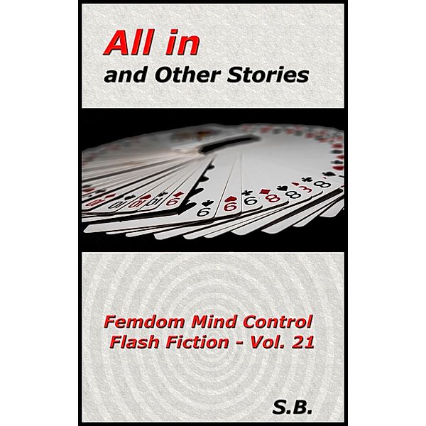 All in and Other Stories (Femdom Mind Control Flash Fiction, #21) / Femdom Mind Control Flash Fiction, S. B.