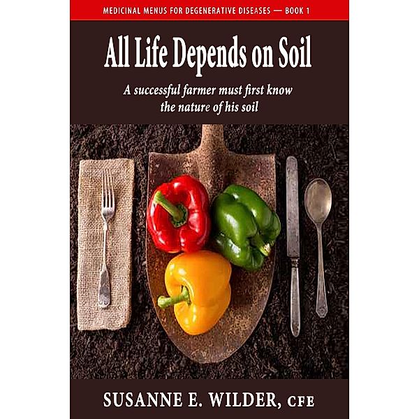 All Life Depends on Soil - A Successful Gardener Must First Know the Nature of His Soil, Susanne Wilder