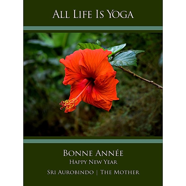 All Life Is Yoga: Bonne Année - Happy New Year, Sri Aurobindo, The (d. i. Mira Alfassa) Mother