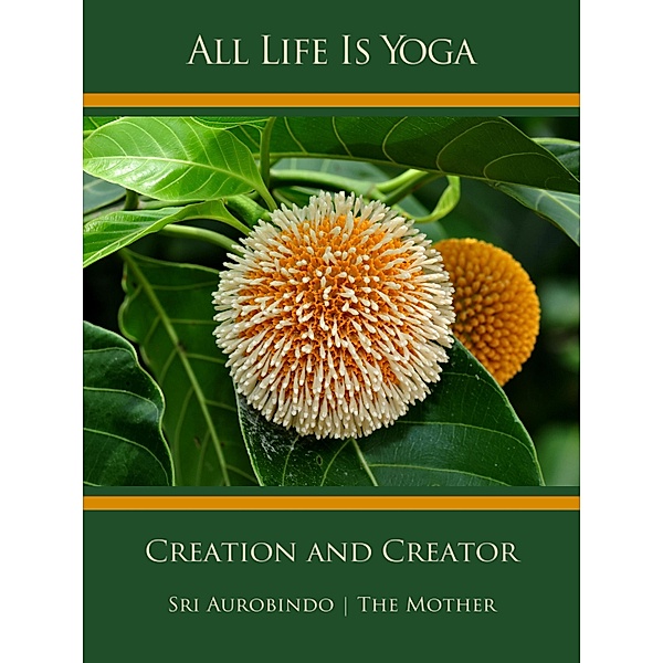 All Life Is Yoga: Creation and Creator, Sri Aurobindo, The (d. i. Mira Alfassa) Mother