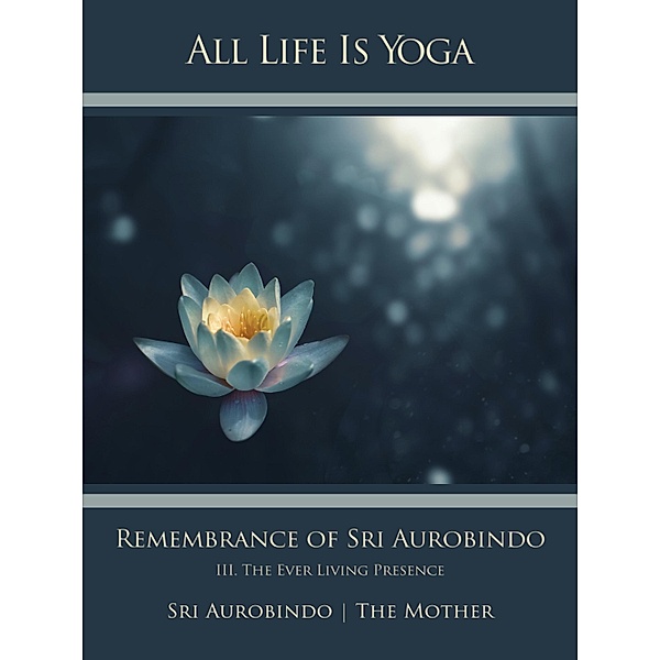 All Life Is Yoga: Remembrance of Sri Aurobindo (3), Sri Aurobindo, The (d. i. Mira Alfassa) Mother