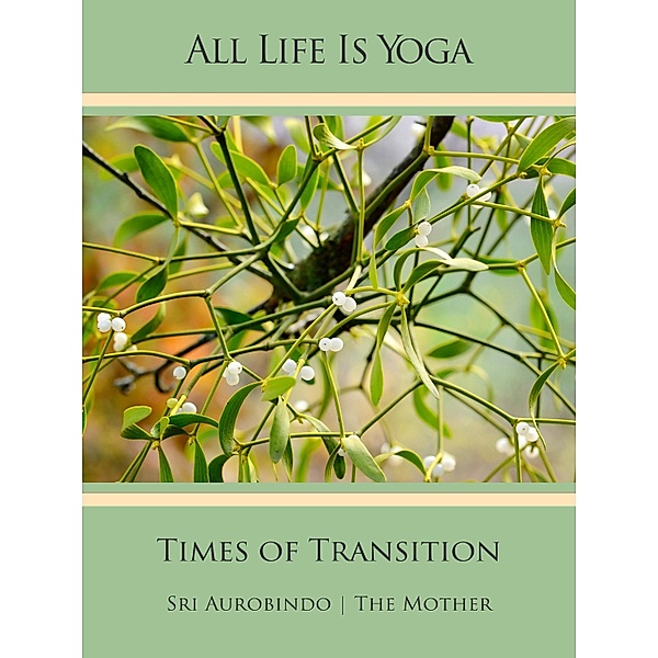 All Life Is Yoga: Times of Transition, Sri Aurobindo, The (d. i. Mira Alfassa) Mother