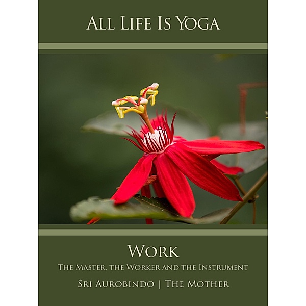 All Life Is Yoga: Work, Sri Aurobindo, The (d. i. Mira Alfassa) Mother