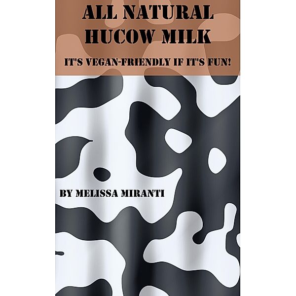 All Natural Hucow Milk: It's Vegan Friendly If It's Fun!, Melissa Miranti