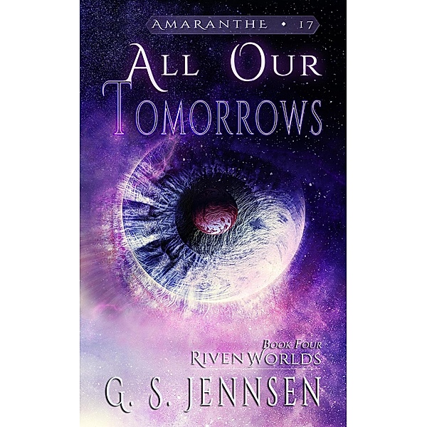 All Our Tomorrows (Riven Worlds Book Four) / Amaranthe, G. S. Jennsen