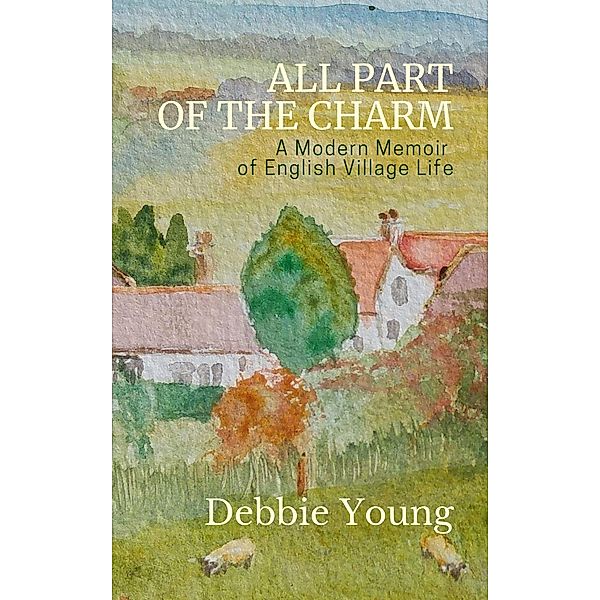 All Part of the Charm: A Modern Memoir of English Village Life (Collected Columns from the Hawkesbury Parish News, #1) / Collected Columns from the Hawkesbury Parish News, Debbie Young