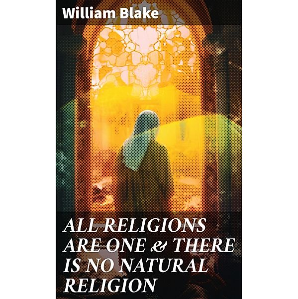 ALL RELIGIONS ARE ONE & THERE IS NO NATURAL RELIGION, William Blake