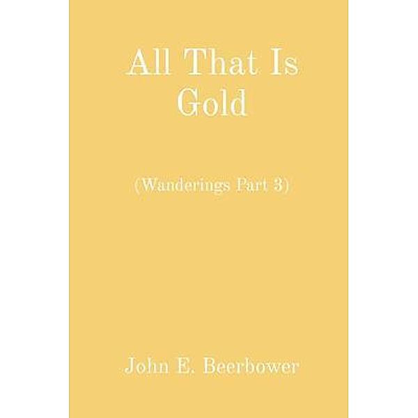 All That Is Gold / John E Beerbower, John Beerbower