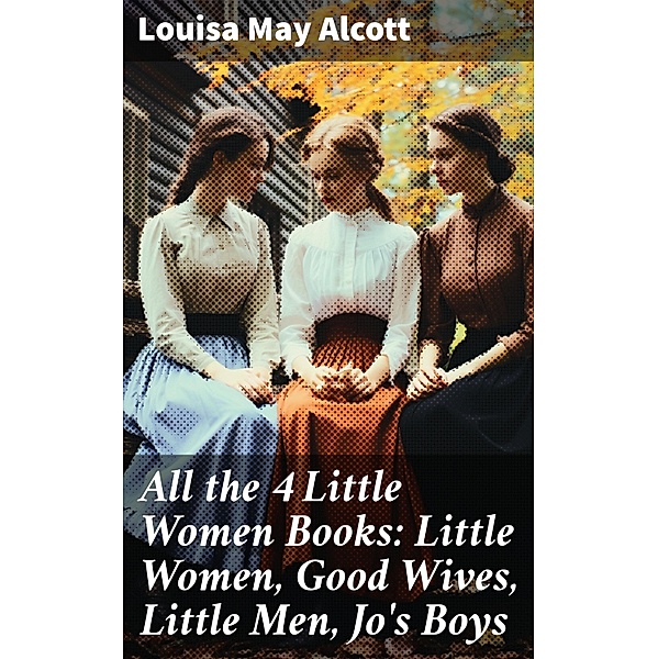 All the 4 Little Women Books: Little Women, Good Wives, Little Men, Jo's Boys, Louisa May Alcott