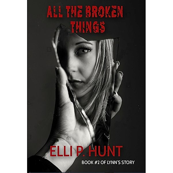 All the Broken Things (Lynn's Story, #2) / Lynn's Story, Elli P Hunt