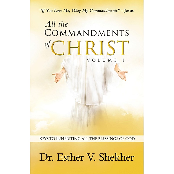 All the Commandments of Christ Volume I, Esther V. Shekher