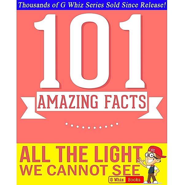 All the Light We Cannot See - 101 Amazing Facts You Didn't Know (GWhizBooks.com) / GWhizBooks.com, G. Whiz