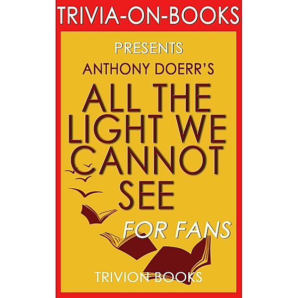 All the Light We Cannot See: A Novel by Anthony Doerr (Trivia-On-Books), Trivion Books