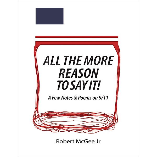 All the More Reason to Say It!: A Few Notes & Poems On 9/11, Robert McGee Jr