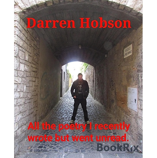 All the poetry I recently wrote but went unread., Darren Hobson