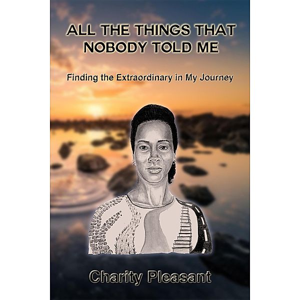 All The Things That Nobody Told Me: Finding The Extraordinary In My Journey, Charity Pleasant