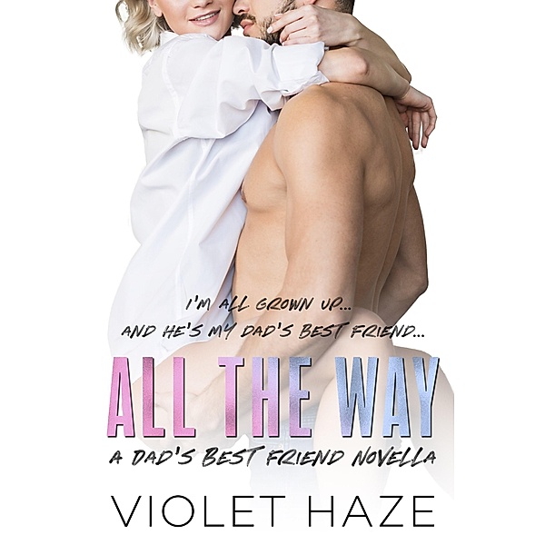 All the Way: A Dad's Best Friend Novella (Unexpected Love, #1) / Unexpected Love, Violet Haze