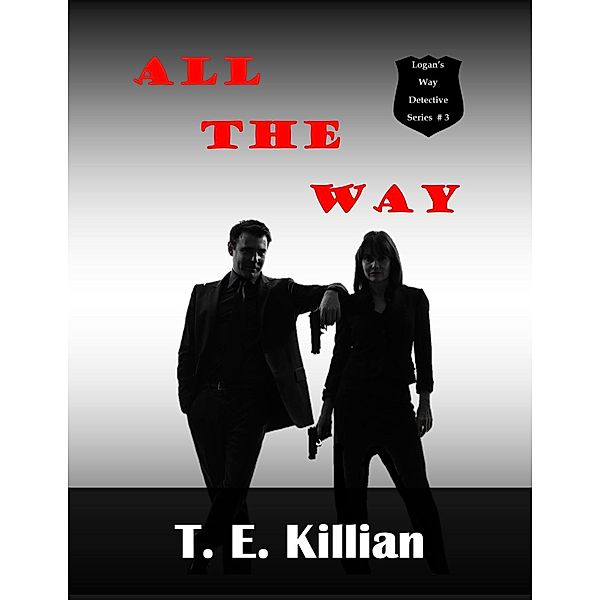 All The Way (Logan's Way Detective Series, #3) / Logan's Way Detective Series, T. E. Killian