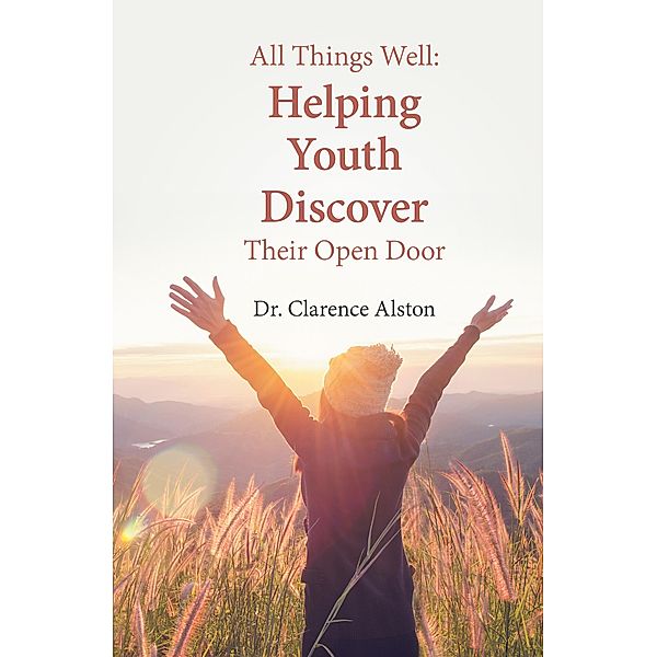 All Things Well: Helping Youth Discover Their Open Door, Clarence Alston