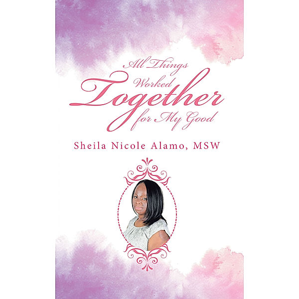 All Things Worked Together for My Good, Sheila Nicole Alamo MSW