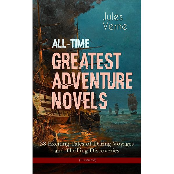 All-Time Greatest Adventure Novels - 38 Exciting Tales of Daring Voyages and Thrilling Discoveries (Illustrated), Jules Verne