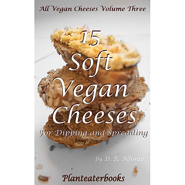 All Vegan Cheeses Volume 3: 15 Soft Vegan Cheeses For Dipping and Spreading, Planteaterbooks