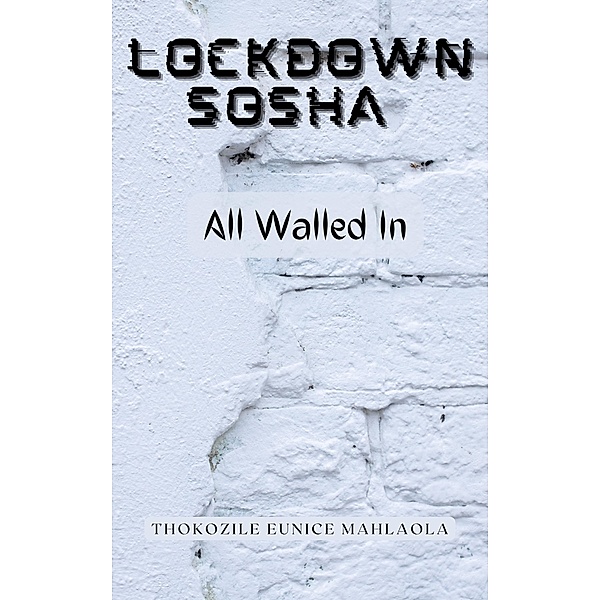 All Walled In (Lockdown Sosha, #1) / Lockdown Sosha, Thokozile Eunice Mahlaola