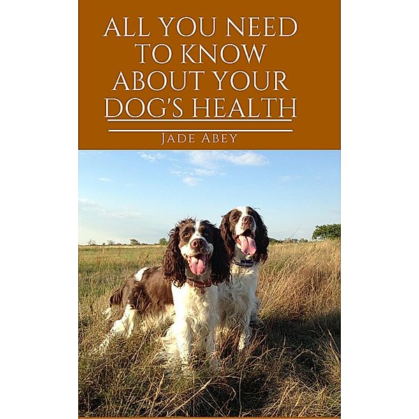 All You Need to Know About Your Dog's Health (Animal Lover, #2), Jade Abey