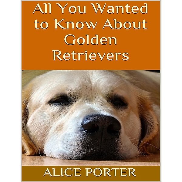 All You Wanted to Know About Golden Retrievers, Alice Porter