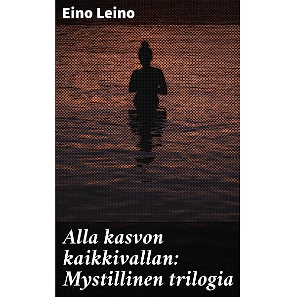 Alla kasvon kaikkivallan: Mystillinen trilogia, Eino Leino