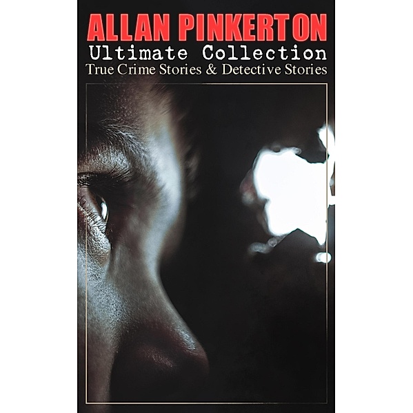 ALLAN PINKERTON Ultimate Collection: True Crime Stories & Detective Stories, Allan Pinkerton