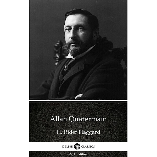 Allan Quatermain by H. Rider Haggard - Delphi Classics (Illustrated) / Delphi Parts Edition (H. Rider Haggard) Bd.6, H. Rider Haggard