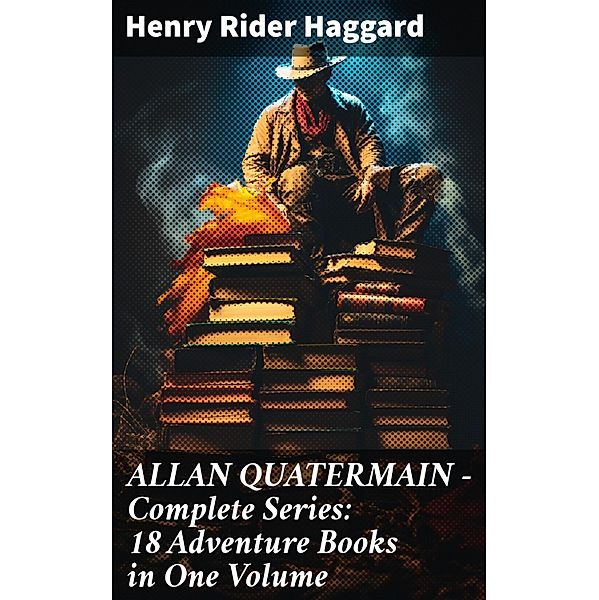 ALLAN QUATERMAIN - Complete Series: 18 Adventure Books in One Volume, Henry Rider Haggard