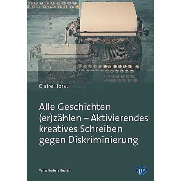 Alle Geschichten (er)zählen - Aktivierendes kreatives Schreiben gegen Diskriminierung, Claire Horst