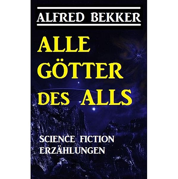 Alle Götter des Alls: Science Fiction Erzählungen, Alfred Bekker