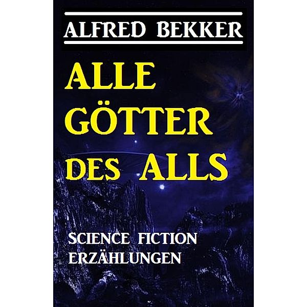 Alle Götter des Alls: Science Fiction Erzählungen, Alfred Bekker