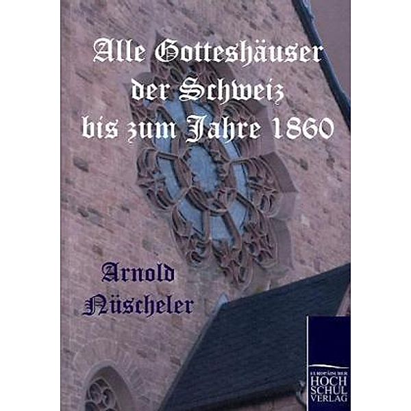 Alle Gotteshäuser der Schweiz bis zum Jahre 1860, Arnold Nüscheler