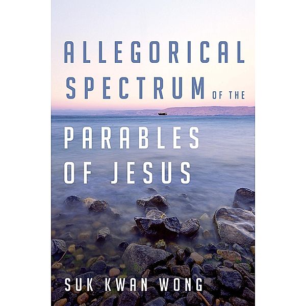 Allegorical Spectrum of the Parables of Jesus, Suk Kwan Wong