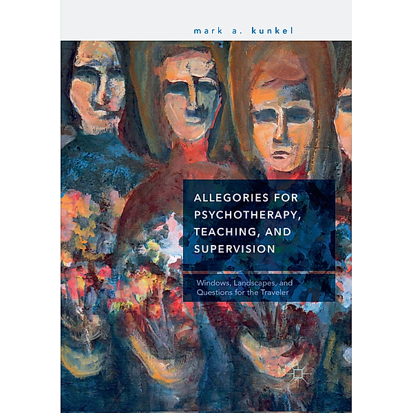 Allegories for Psychotherapy, Teaching, and Supervision, Mark A. Kunkel