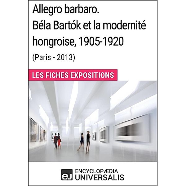 Allegro barbaro. Béla Bartók et la modernité hongroise, 1905-1920 (Paris - 2013), Encyclopaedia Universalis