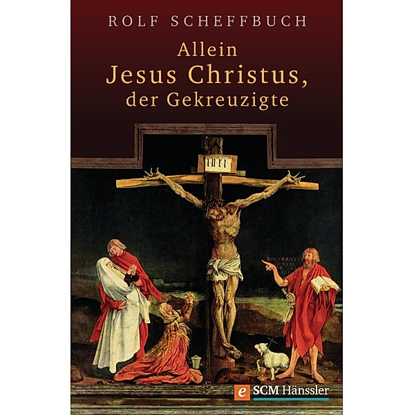 Allein Jesus Christus, der Gekreuzigte, Rolf Scheffbuch