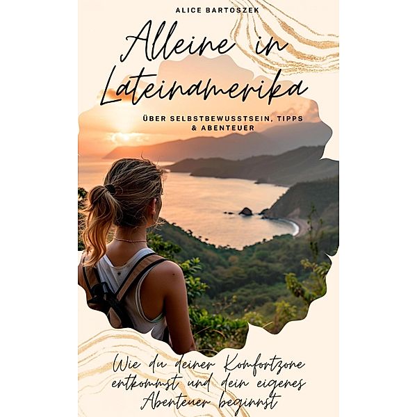 Alleine in Lateinamerika - über Selbstbewusstsein, Tipps & Abenteuer, Alice Bartoszek
