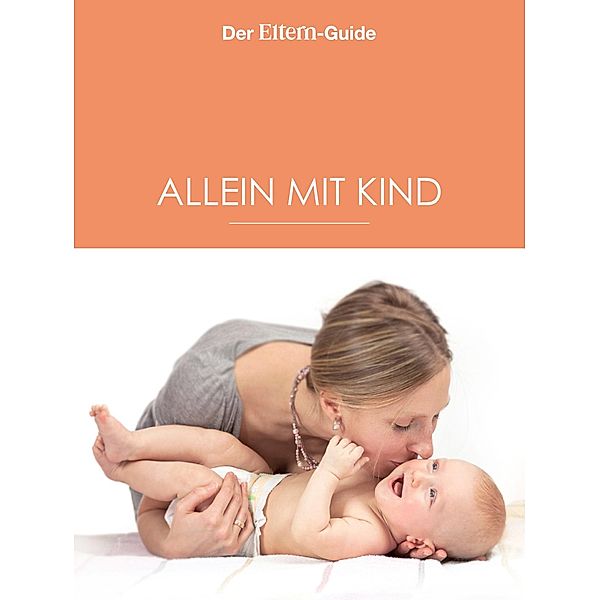 Alleinerziehend - aber nicht allein! (ELTERN Guide) / ELTERN Guide Bd.15, Nina Berendonk, Ulrike Blieffert, Christine Börger, Verena Hegdorn, Xenia Frenkel, Anne Ziehres