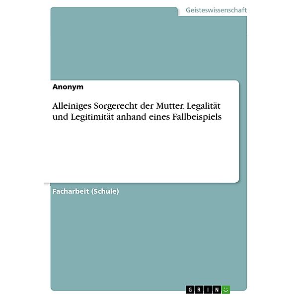 Alleiniges Sorgerecht der Mutter. Legalität und Legitimität anhand eines Fallbeispiels