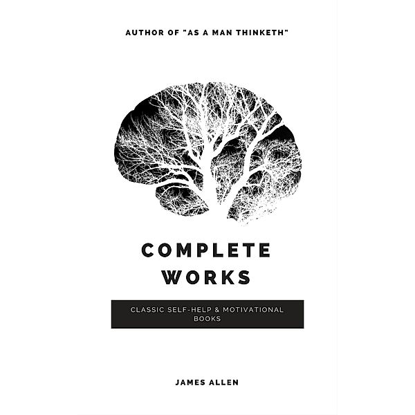 Allen, James: Complete Works (Classic Inspirational and Self-Help Books), James Allen