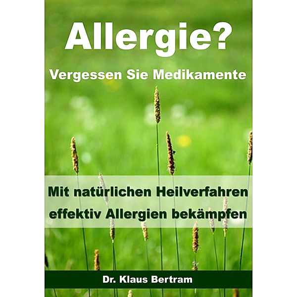 Allergie? Vergessen Sie Medikamente - Mit natürlichen Heilverfahren effektiv Allergien bekämpfen, Klaus Bertram