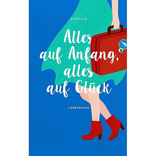 Alles auf Anfang, alles auf Glück / Liebes-Trilogie Bd.2, Anne Lux