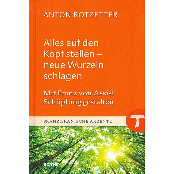 Alles auf den Kopf stellen - neue Wurzeln schlagen / Franziskanische Akzente Bd.10, Anton Rotzetter