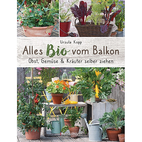 Alles Bio vom Balkon. Obst, Gemüse und Kräuter selber ziehen., Ursula Kopp